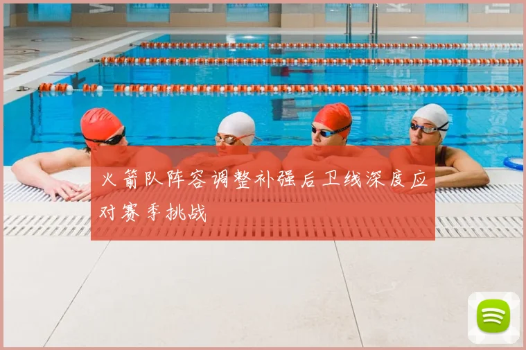 火箭队阵容调整补强后卫线深度应对赛季挑战