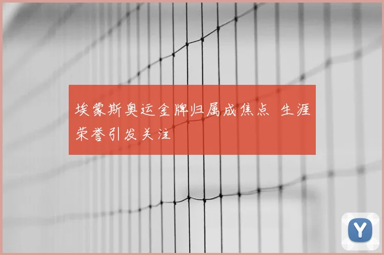 埃蒙斯奥运金牌归属成焦点 生涯荣誉引发关注