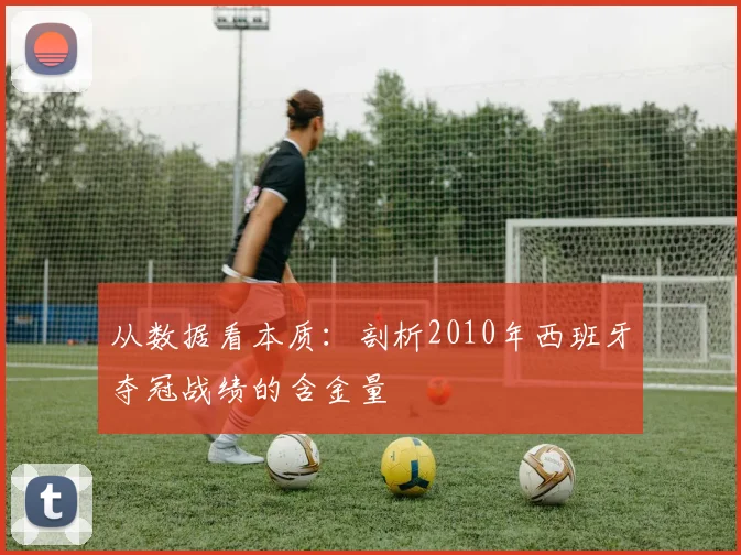从数据看本质:剖析2010年西班牙夺冠战绩的含金量