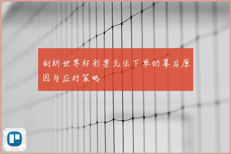 剖析世界杯彩票无法下单的幕后原因与应对策略