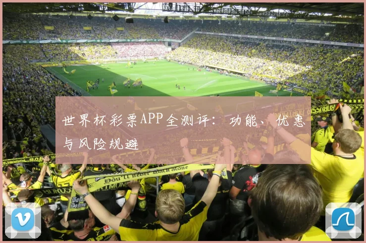 世界杯彩票APP全测评:功能、优惠与风险规避