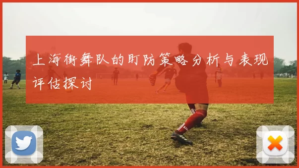 上海街舞队的盯防策略分析与表现评估探讨