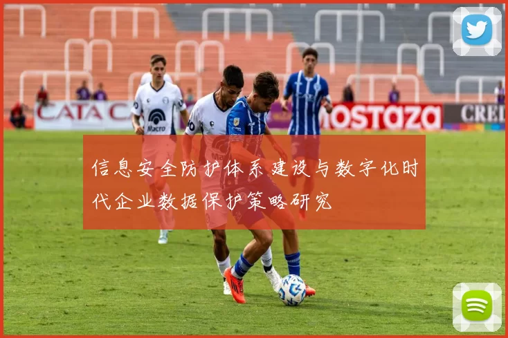 信息安全防护体系建设与数字化时代企业数据保护策略研究