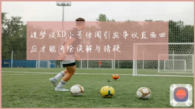 追梦谈KD小号传闻引发争议直面回应才能消除误解与猜疑