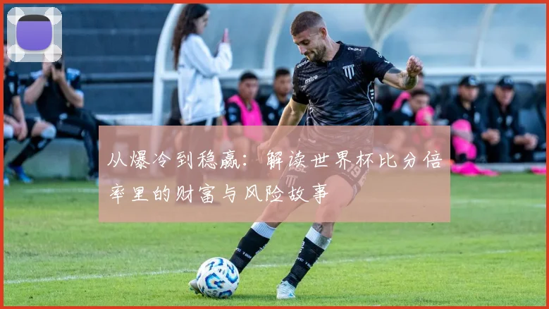 从爆冷到稳赢：解读世界杯比分倍率里的财富与风险故事