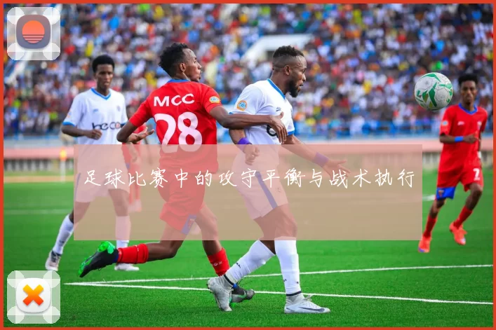 足球比赛中的攻守平衡与战术执行