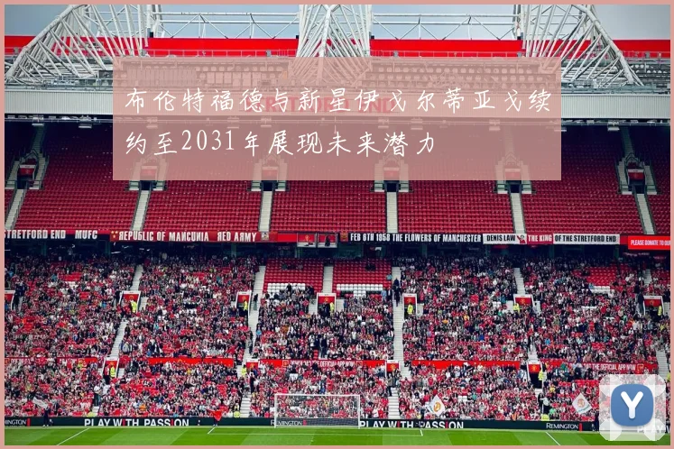 布伦特福德与新星伊戈尔蒂亚戈续约至2031年展现未来潜力