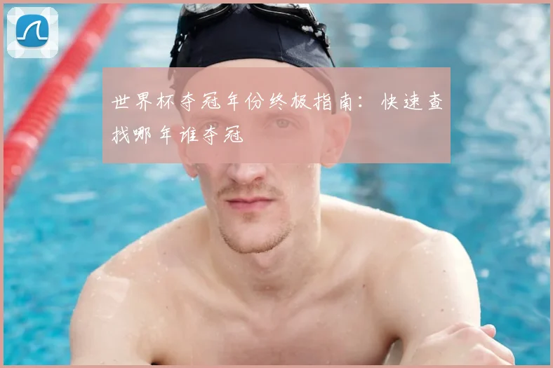 世界杯夺冠年份终极指南:快速查找哪年谁夺冠