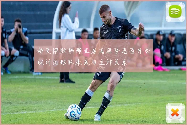 都灵惨败热那亚后高层紧急召开会议讨论球队未来与主帅关系