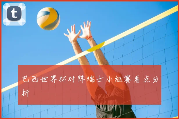 巴西世界杯对阵瑞士小组赛看点分析