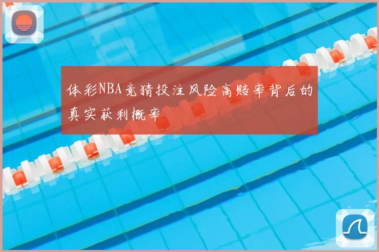 体彩NBA竞猜投注风险高赔率背后的真实获利概率