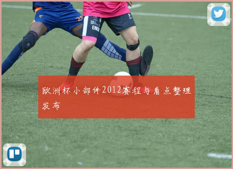 欧洲杯小部件2012赛程与看点整理发布