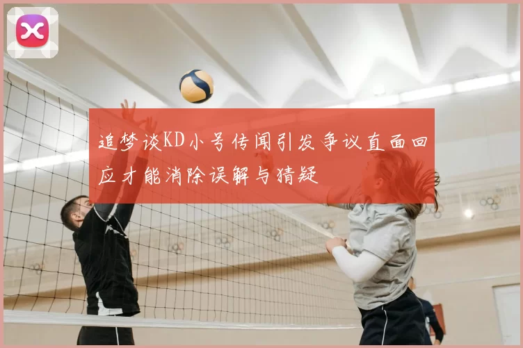 追梦谈KD小号传闻引发争议直面回应才能消除误解与猜疑