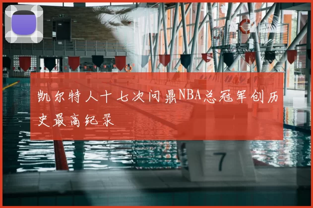 凯尔特人十七次问鼎NBA总冠军创历史最高纪录