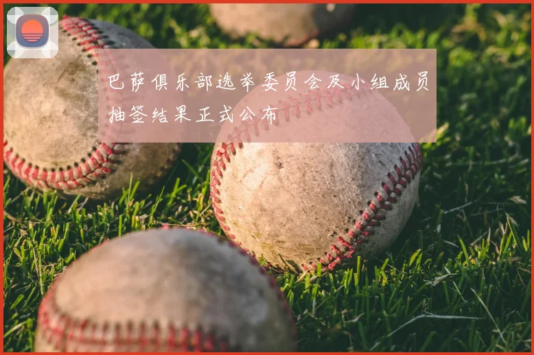 巴萨俱乐部选举委员会及小组成员抽签结果正式公布