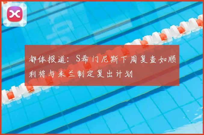 都体报道：S希门尼斯下周复查如顺利将与米兰制定复出计划