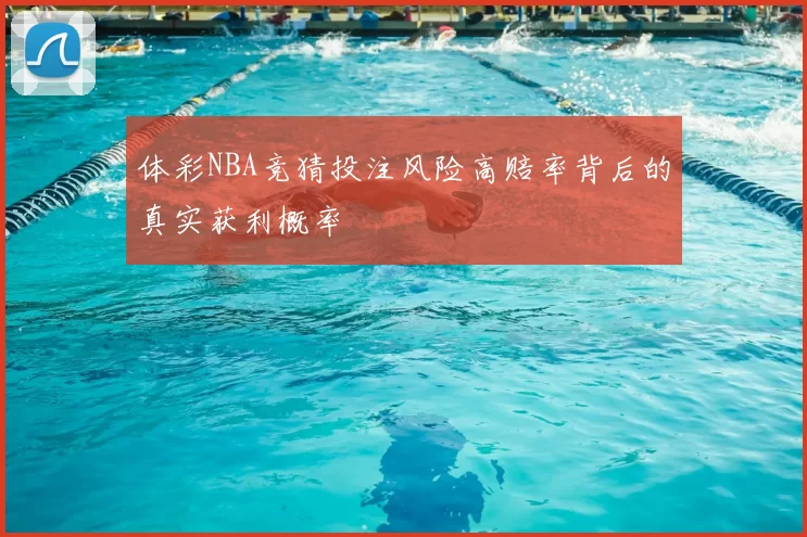 体彩NBA竞猜投注风险高赔率背后的真实获利概率