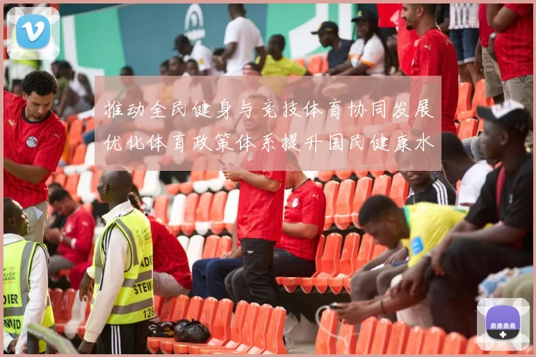 推动全民健身与竞技体育协同发展优化体育政策体系提升国民健康水平