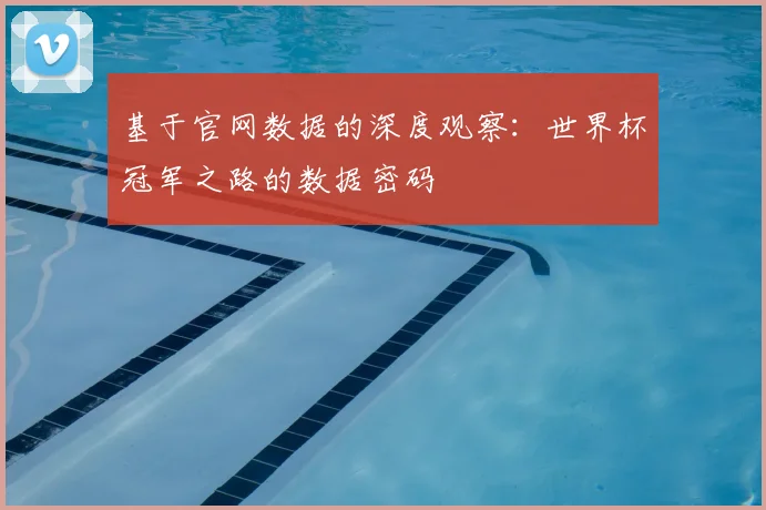 基于官网数据的深度观察：世界杯冠军之路的数据密码