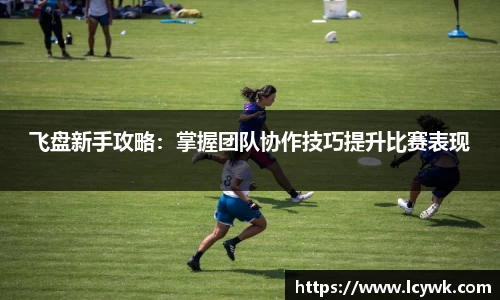 飞盘新手攻略：掌握团队协作技巧提升比赛表现