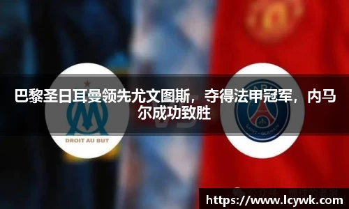 巴黎圣日耳曼领先尤文图斯，夺得法甲冠军，内马尔成功致胜