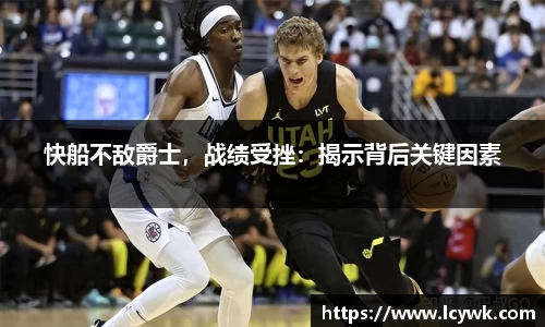 快船不敌爵士，战绩受挫：揭示背后关键因素