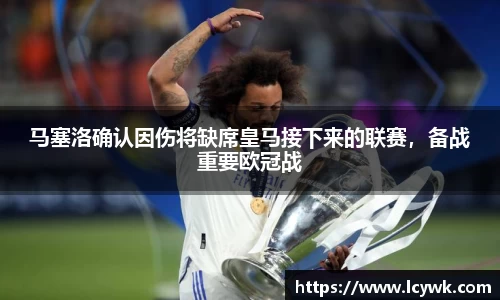 马塞洛确认因伤将缺席皇马接下来的联赛，备战重要欧冠战