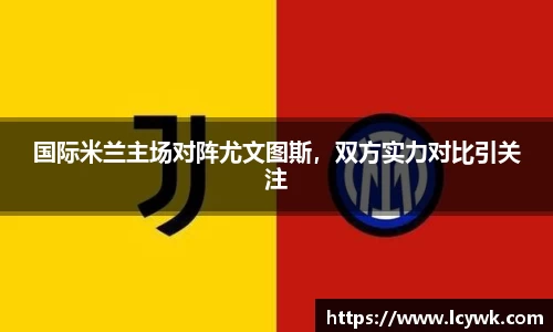 国际米兰主场对阵尤文图斯，双方实力对比引关注