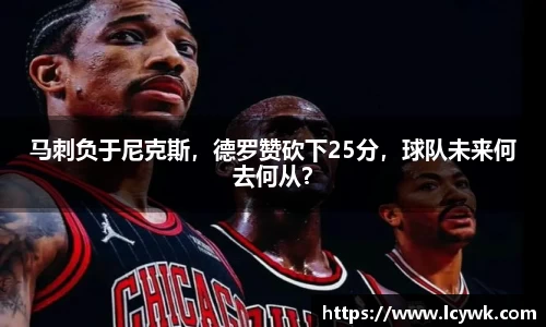 马刺负于尼克斯，德罗赞砍下25分，球队未来何去何从？