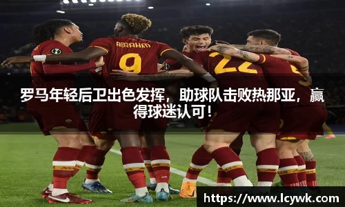罗马年轻后卫出色发挥，助球队击败热那亚，赢得球迷认可！