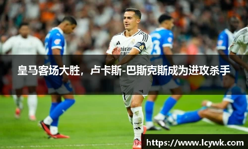 皇马客场大胜，卢卡斯-巴斯克斯成为进攻杀手