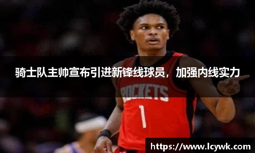 骑士队主帅宣布引进新锋线球员，加强内线实力