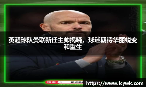 英超球队曼联新任主帅揭晓，球迷期待华丽蜕变和重生