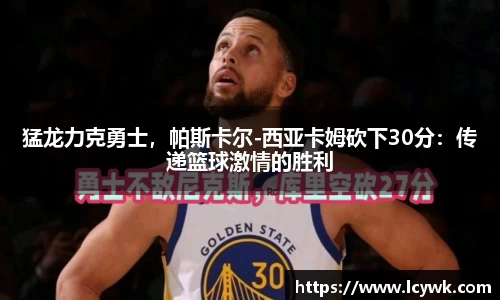 猛龙力克勇士，帕斯卡尔-西亚卡姆砍下30分：传递篮球激情的胜利