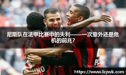 尼斯队在法甲比赛中的失利——一次意外还是危机的前兆？