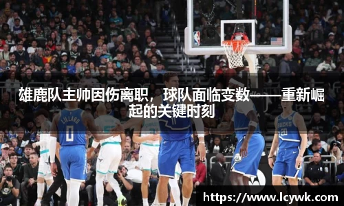 雄鹿队主帅因伤离职，球队面临变数——重新崛起的关键时刻