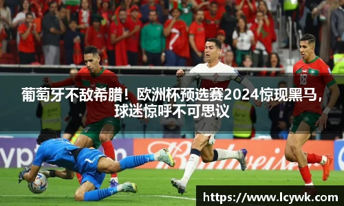 葡萄牙不敌希腊！欧洲杯预选赛2024惊现黑马，球迷惊呼不可思议