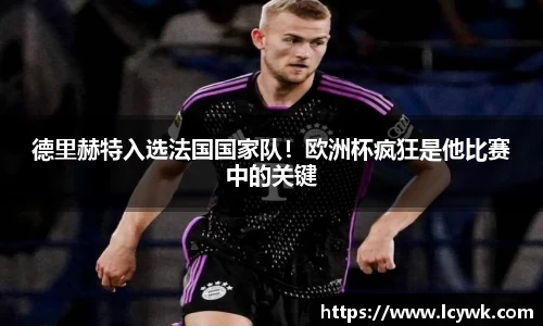 德里赫特入选法国国家队！欧洲杯疯狂是他比赛中的关键
