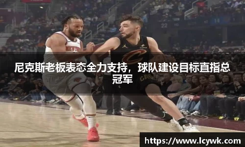 尼克斯老板表态全力支持，球队建设目标直指总冠军