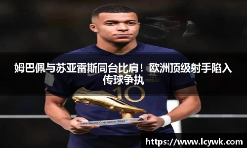 姆巴佩与苏亚雷斯同台比肩！欧洲顶级射手陷入传球争执