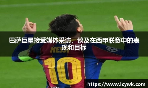 巴萨巨星接受媒体采访，谈及在西甲联赛中的表现和目标