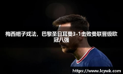 梅西帽子戏法，巴黎圣日耳曼3-1击败曼联晋级欧冠八强