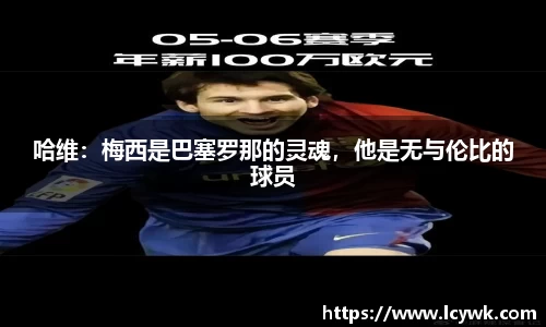 哈维：梅西是巴塞罗那的灵魂，他是无与伦比的球员