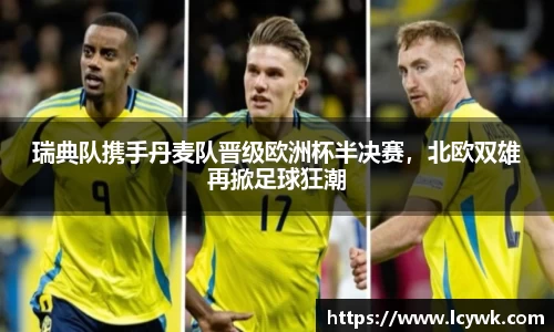 瑞典队携手丹麦队晋级欧洲杯半决赛，北欧双雄再掀足球狂潮