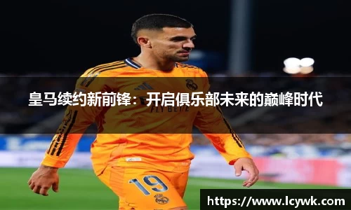 皇马续约新前锋：开启俱乐部未来的巅峰时代