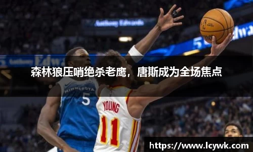 森林狼压哨绝杀老鹰，唐斯成为全场焦点