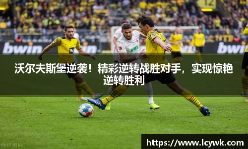 沃尔夫斯堡逆袭！精彩逆转战胜对手，实现惊艳逆转胜利