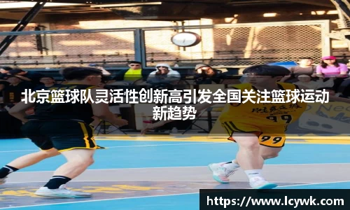 北京篮球队灵活性创新高引发全国关注篮球运动新趋势