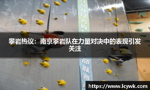 攀岩热议：南京攀岩队在力量对决中的表现引发关注