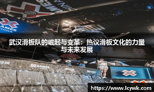 武汉滑板队的崛起与变革：热议滑板文化的力量与未来发展